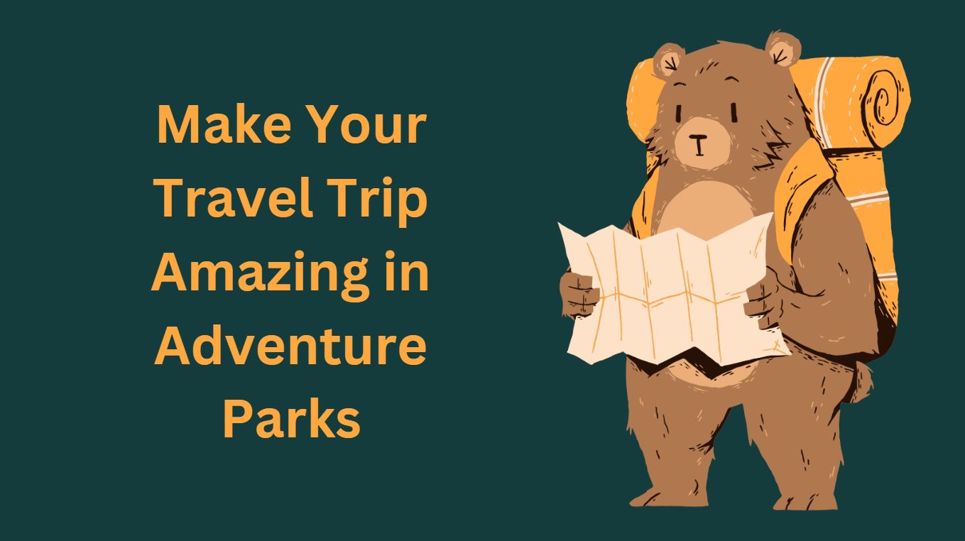 Make Your Travel Trip Amazing in Adventure Parks