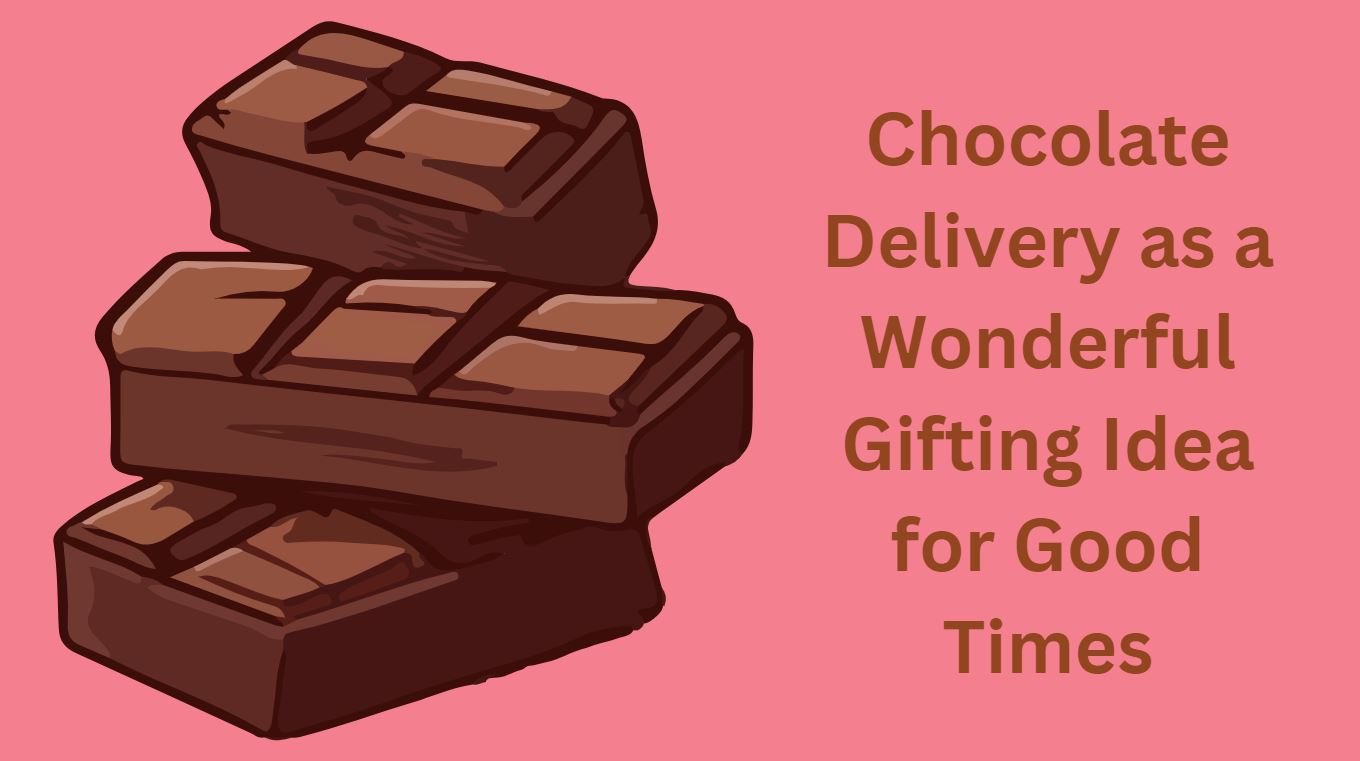 Chocolate Delivery as a Wonderful Gifting Idea for Good Times