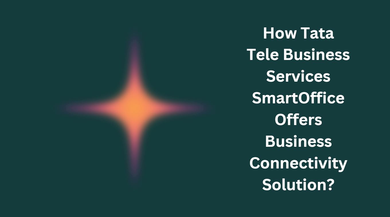 How Tata Tele Business Services SmartOffice Offers Business Connectivity Solution?