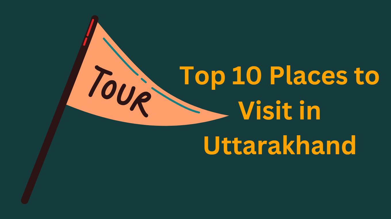 Top 10 Places to Visit in Uttarakhand