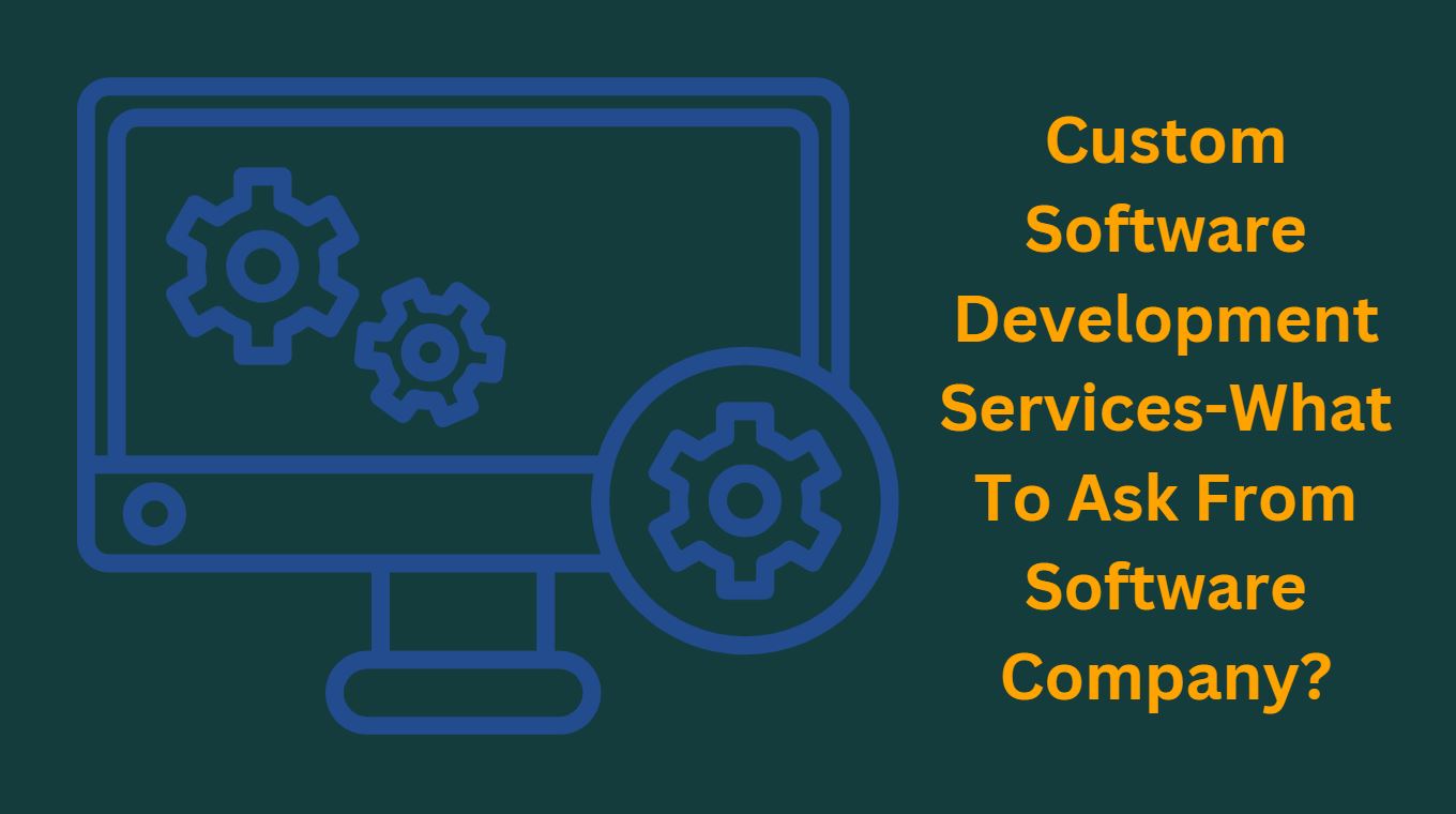 Custom Software Development Services-What To Ask From Software Company?