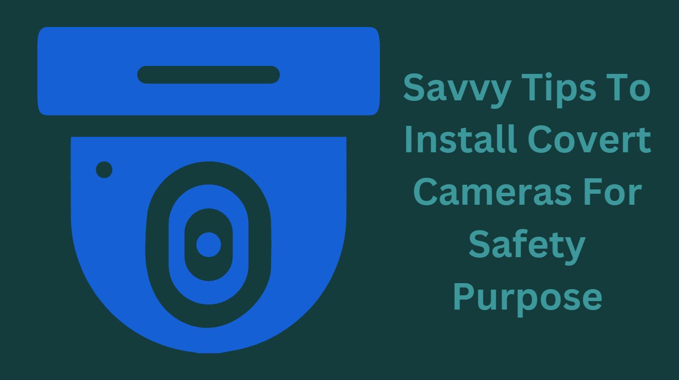 Savvy Tips To Install Covert Cameras For Safety Purpose