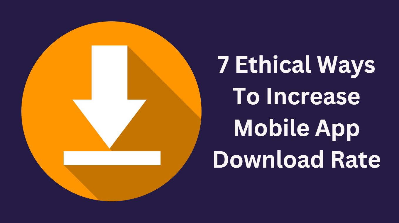 7 Ethical Ways To Increase Mobile App Download Rate