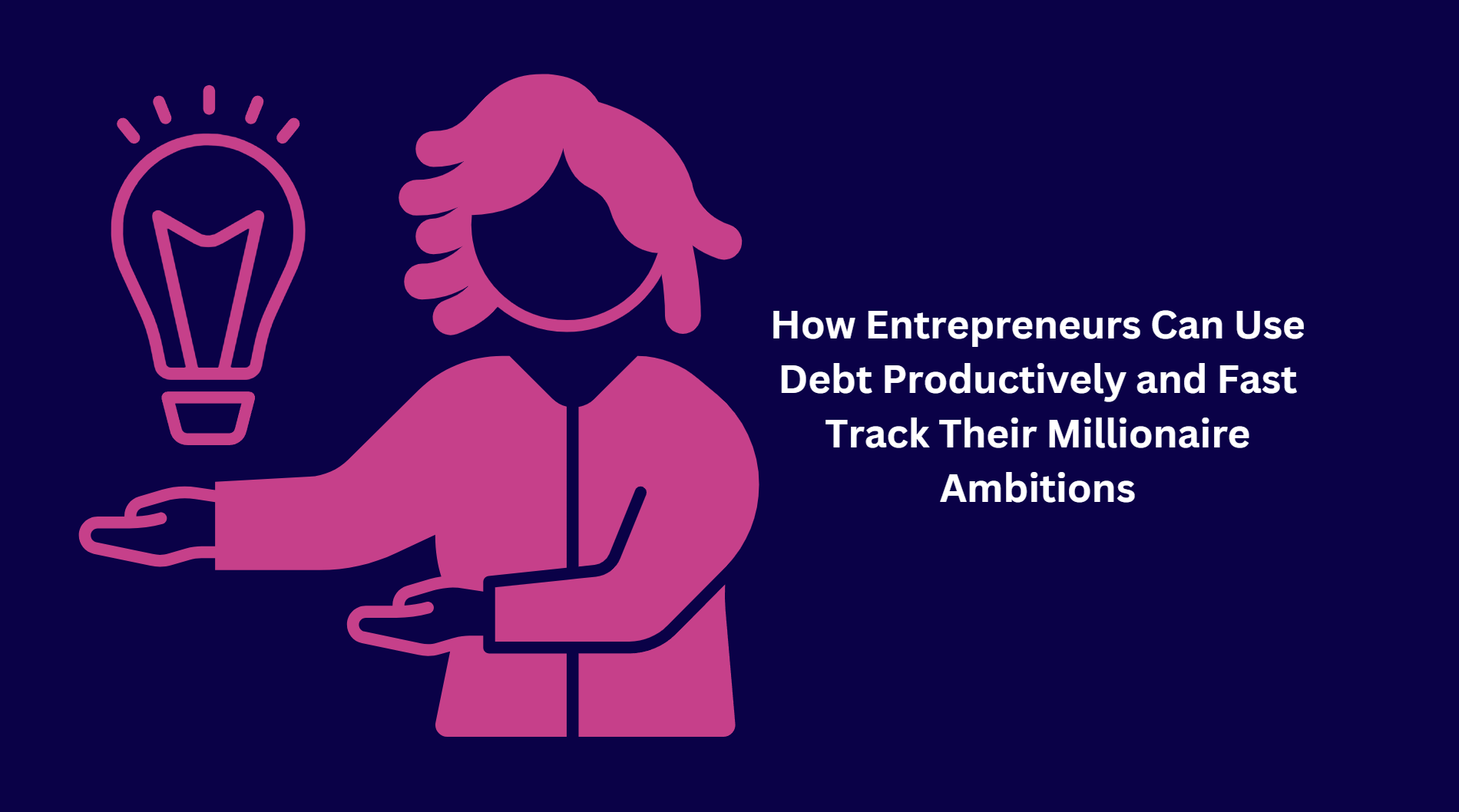 How Entrepreneurs Can Use Debt Productively and Fast Track Their Millionaire Ambitions?