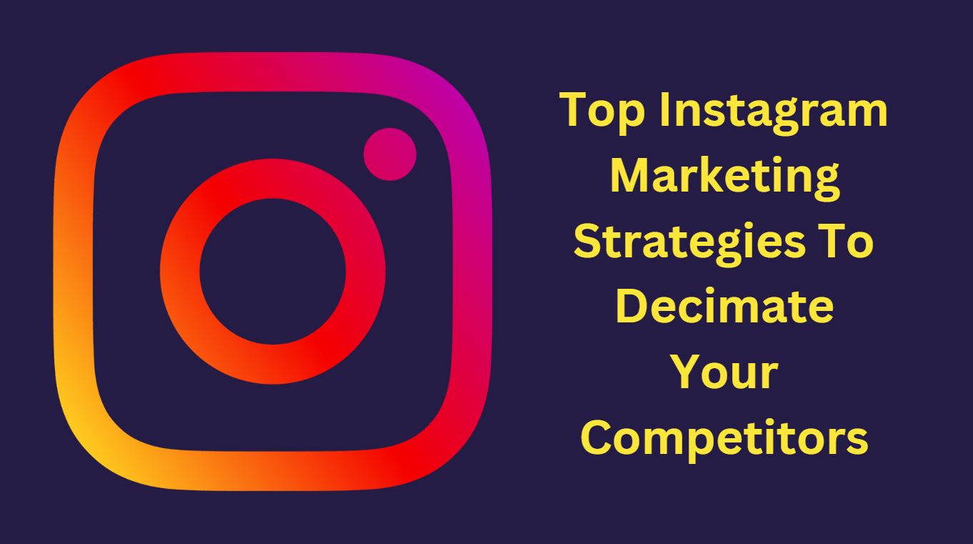 Top Instagram Marketing Strategies To Decimate Your Competitors