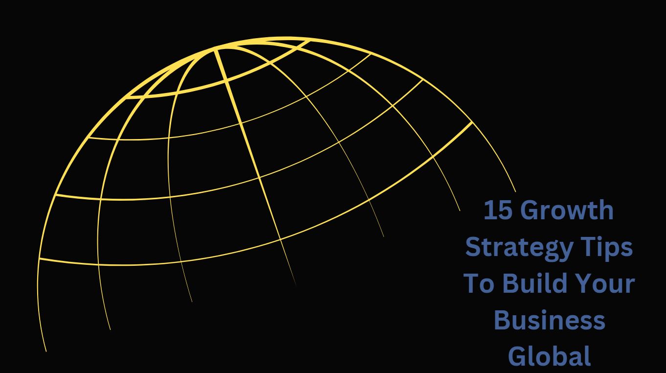 15 Growth Strategy Tips To Build Your Business Global