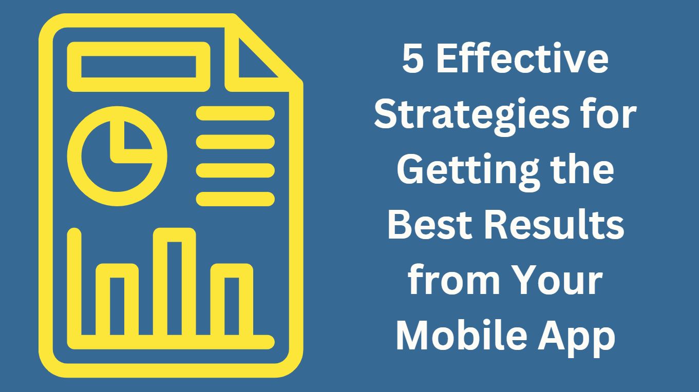 5 Effective Strategies for Getting the Best Results from Your Mobile App