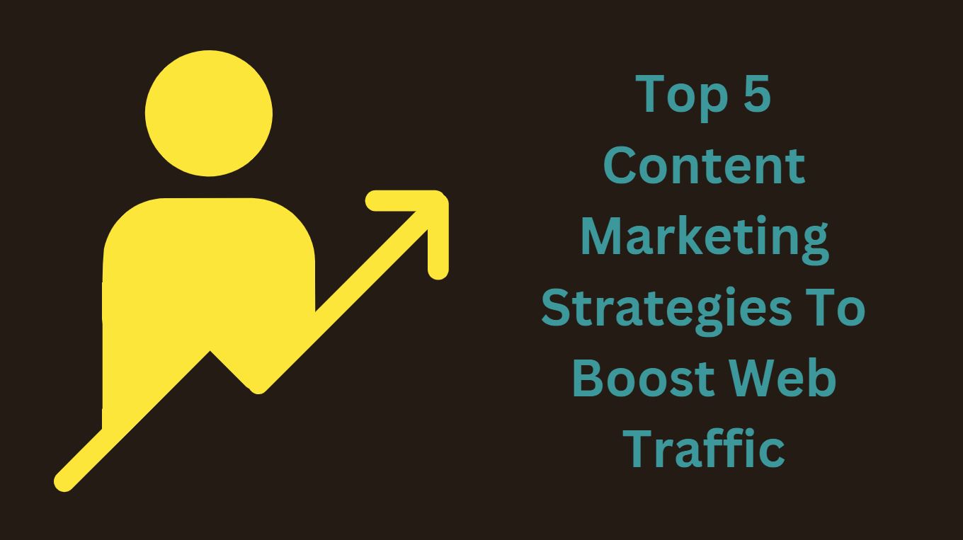 Top 5 Content Marketing Strategies To Boost Web Traffic