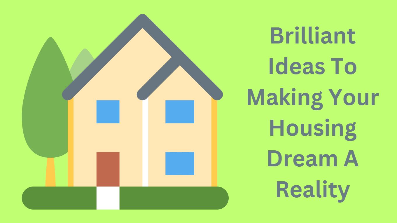 Brilliant Ideas To Making Your Housing Dream A Reality