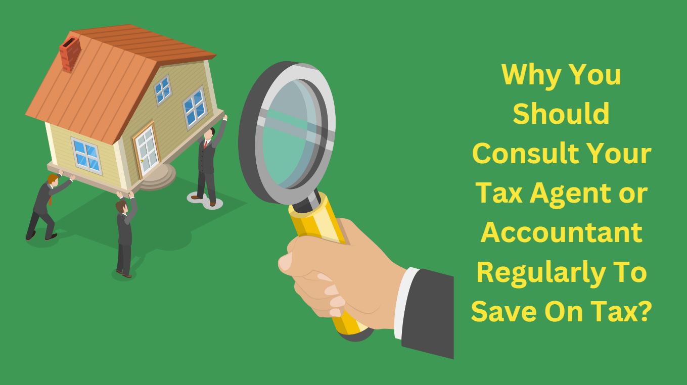 Why You Should Consult Your Tax Agent or Accountant Regularly To Save On Tax?