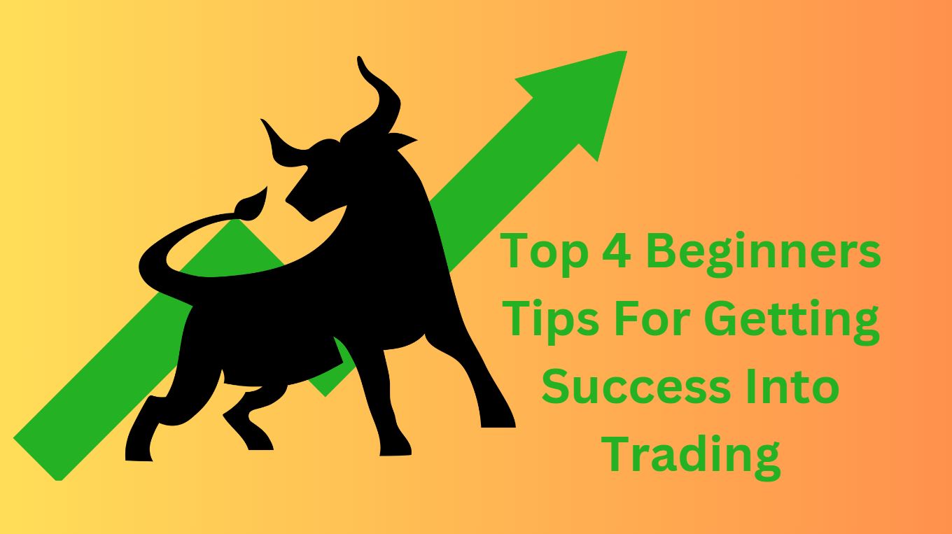 Top 4 Beginners Tips For Getting Success Into Trading