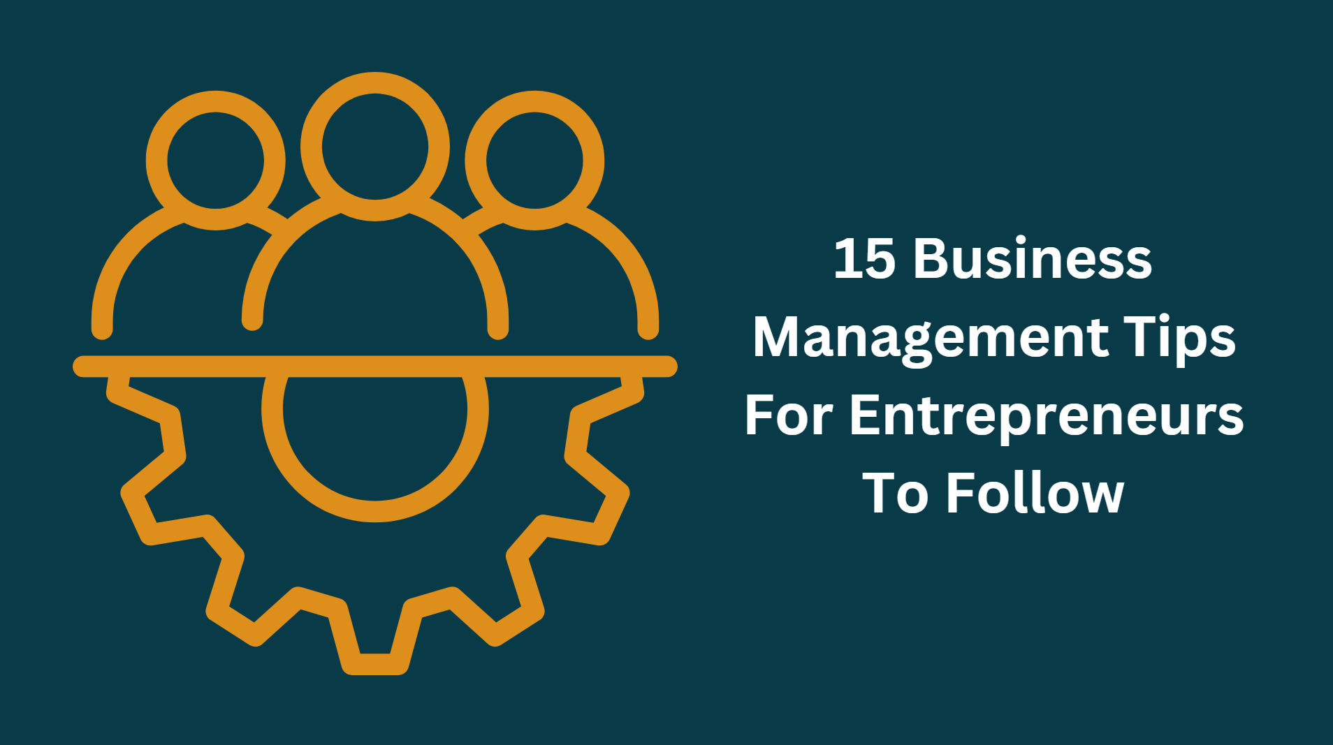 15 Business Management Tips For Entrepreneurs To Follow