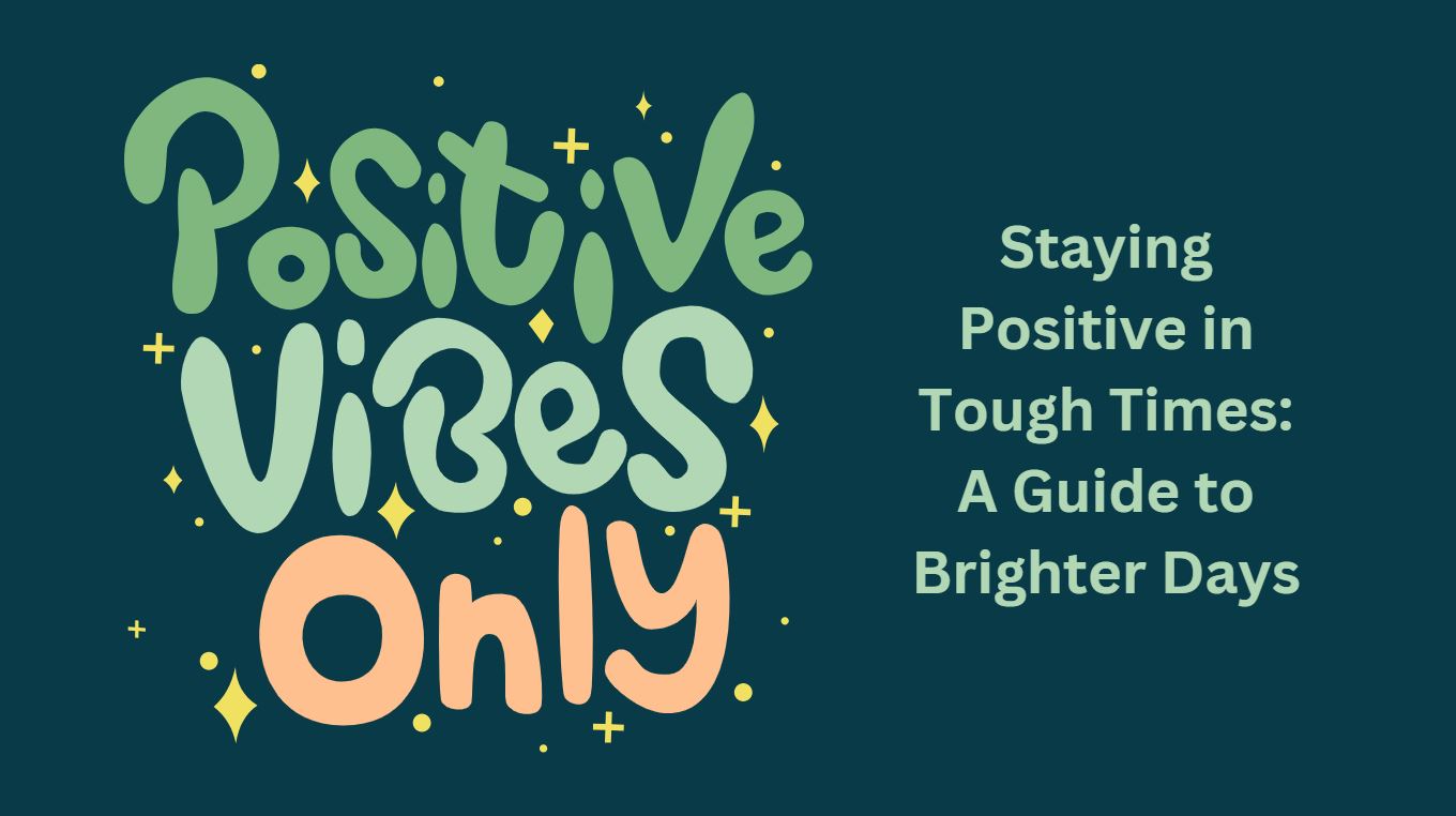 Staying Positive in Tough Times: A Guide to Brighter Days
